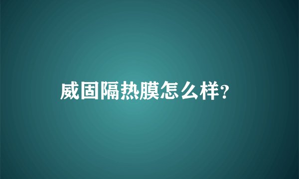 威固隔热膜怎么样？