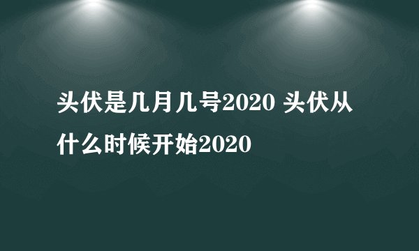 头伏是几月几号2020 头伏从什么时候开始2020