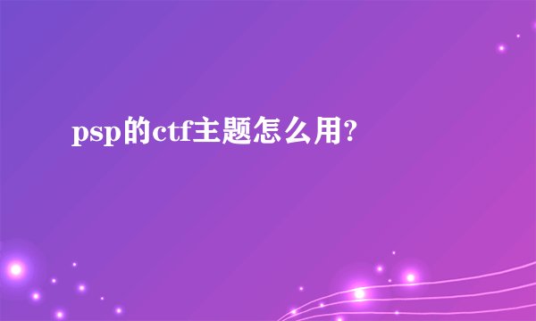psp的ctf主题怎么用?