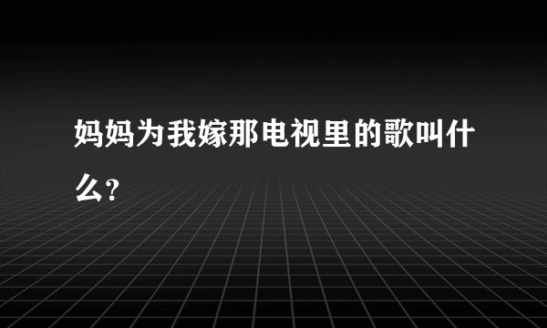 妈妈为我嫁那电视里的歌叫什么？
