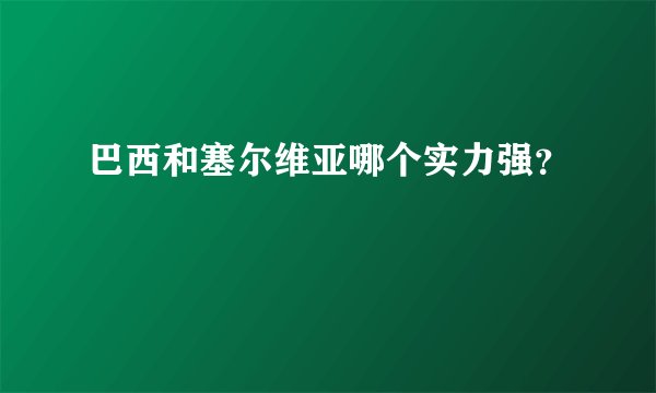 巴西和塞尔维亚哪个实力强？