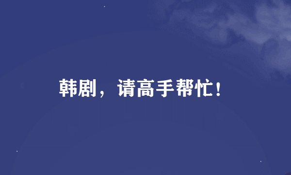 韩剧，请高手帮忙！