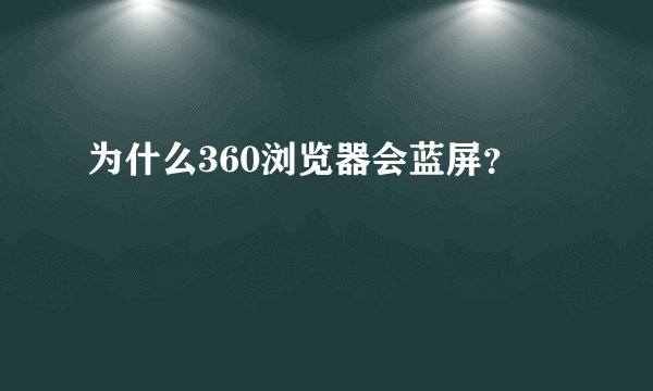 为什么360浏览器会蓝屏？