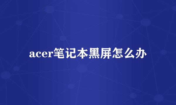 acer笔记本黑屏怎么办