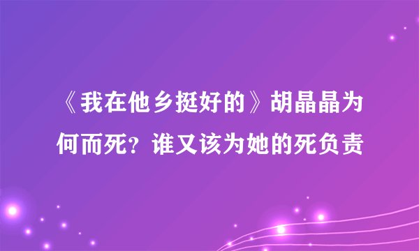 《我在他乡挺好的》胡晶晶为何而死？谁又该为她的死负责