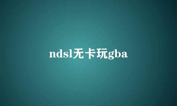 ndsl无卡玩gba