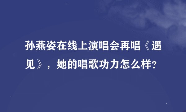 孙燕姿在线上演唱会再唱《遇见》，她的唱歌功力怎么样？