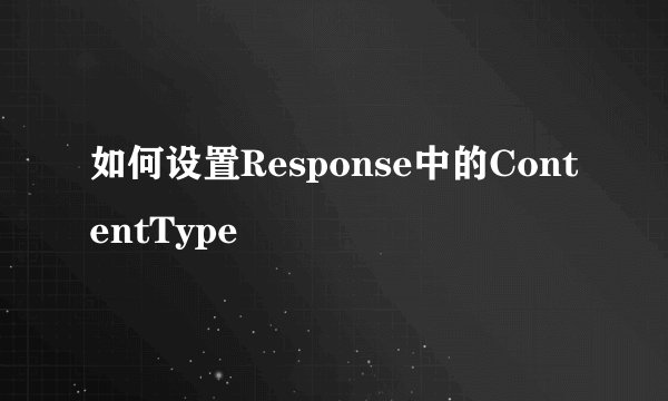 如何设置Response中的ContentType