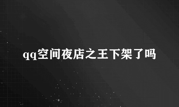 qq空间夜店之王下架了吗