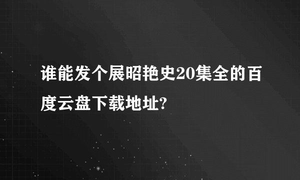 谁能发个展昭艳史20集全的百度云盘下载地址?