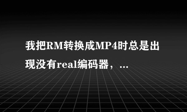 我把RM转换成MP4时总是出现没有real编码器，怎么回事？