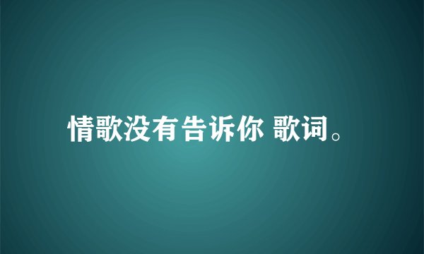情歌没有告诉你 歌词。