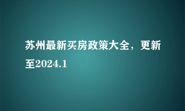 苏州最新买房政策大全，更新至2024.1