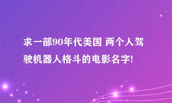 求一部90年代美国 两个人驾驶机器人格斗的电影名字!