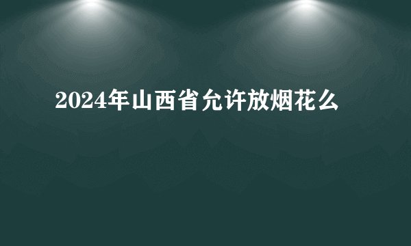 2024年山西省允许放烟花么