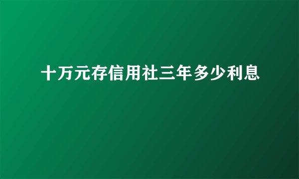 十万元存信用社三年多少利息
