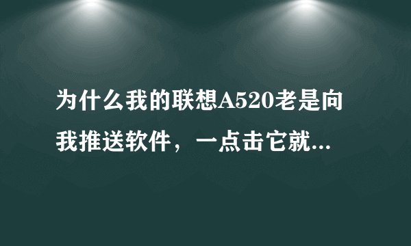 为什么我的联想A520老是向我推送软件，一点击它就自动下载了？