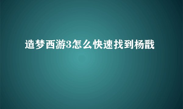 造梦西游3怎么快速找到杨戬