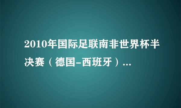2010年国际足联南非世界杯半决赛（德国-西班牙）.全场比分