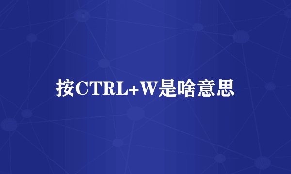 按CTRL+W是啥意思