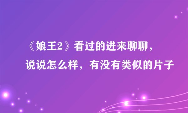 《娘王2》看过的进来聊聊，说说怎么样，有没有类似的片子