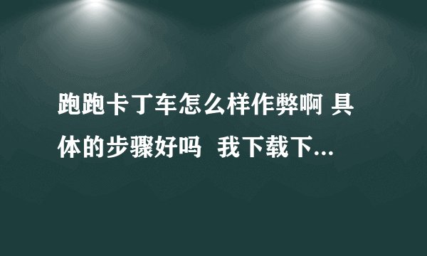 跑跑卡丁车怎么样作弊啊 具体的步骤好吗  我下载下来了但是不会用啊