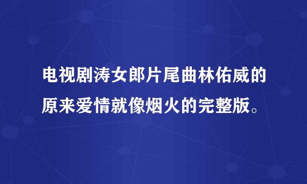 电视剧涛女郎片尾曲林佑威的原来爱情就像烟火的完整版。