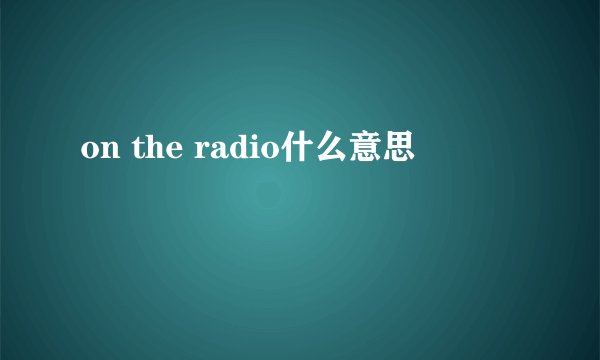 on the radio什么意思
