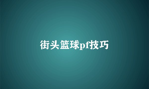 街头篮球pf技巧