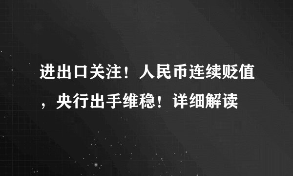 进出口关注！人民币连续贬值，央行出手维稳！详细解读