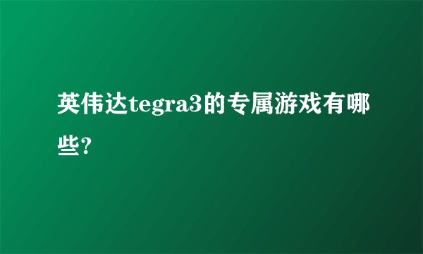 英伟达tegra3的专属游戏有哪些?