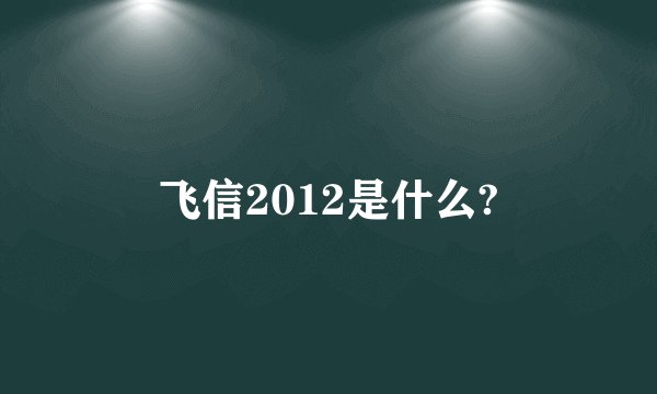 飞信2012是什么?