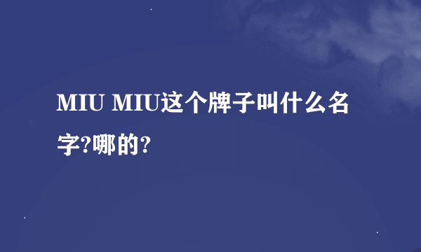 MIU MIU这个牌子叫什么名字?哪的?