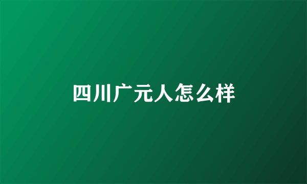 四川广元人怎么样