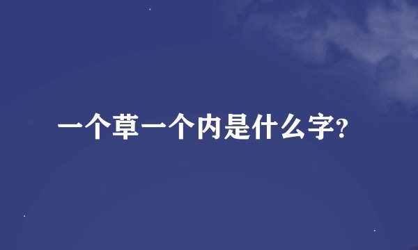一个草一个内是什么字？