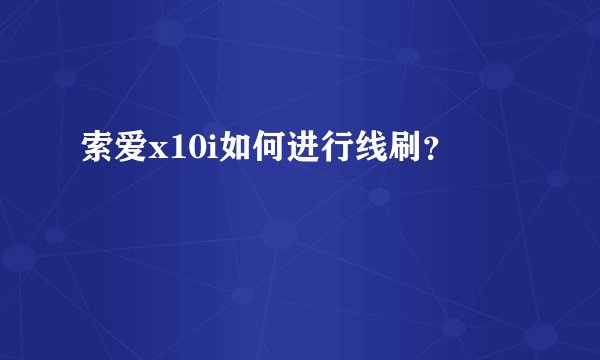 索爱x10i如何进行线刷？
