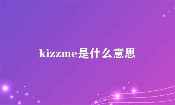 kizzme是什么意思