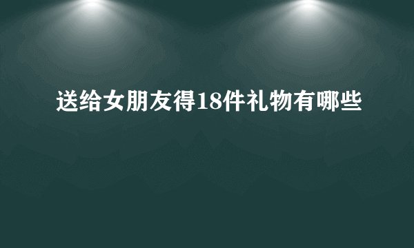 送给女朋友得18件礼物有哪些
