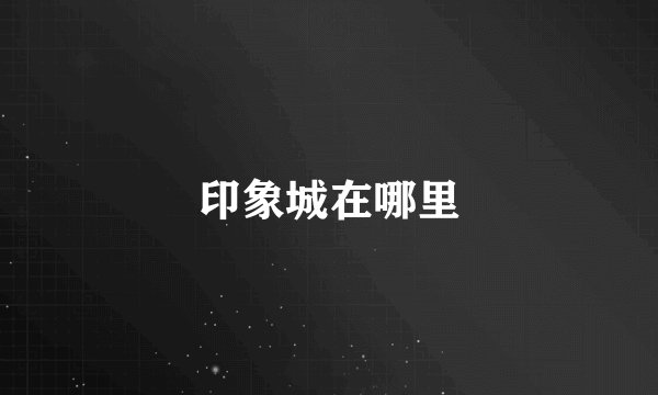 印象城在哪里