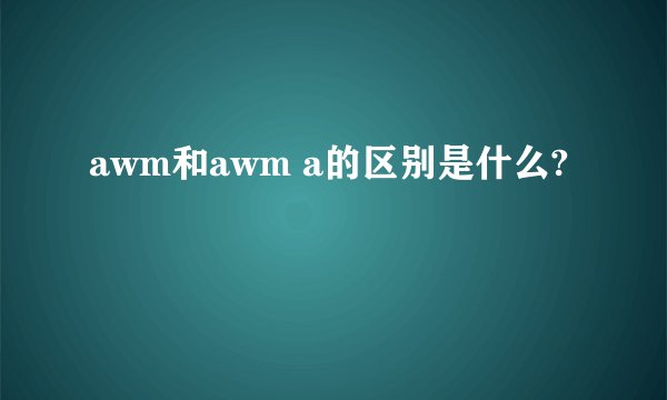 awm和awm a的区别是什么?