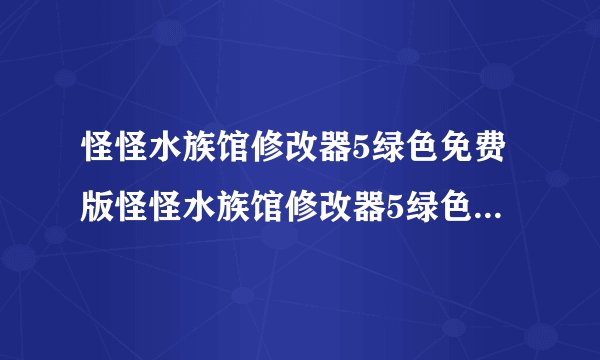 怪怪水族馆修改器5绿色免费版怪怪水族馆修改器5绿色免费版功能简介