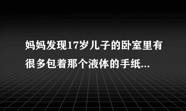 妈妈发现17岁儿子的卧室里有很多包着那个液体的手纸……是不是说明该为他个女朋友了？？
