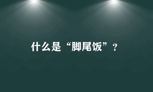 什么是“脚尾饭”？