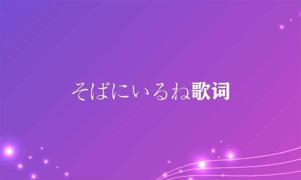 そばにいるね歌词