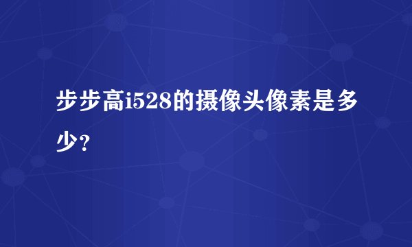 步步高i528的摄像头像素是多少？