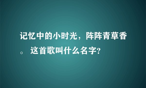 记忆中的小时光，阵阵青草香。 这首歌叫什么名字？