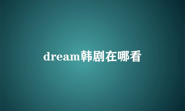 dream韩剧在哪看