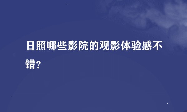 日照哪些影院的观影体验感不错？