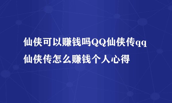 仙侠可以赚钱吗QQ仙侠传qq仙侠传怎么赚钱个人心得