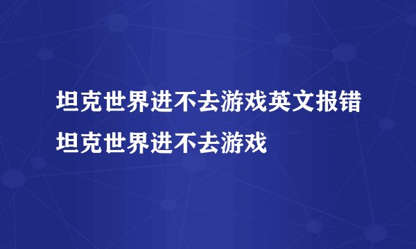 坦克世界进不去游戏英文报错坦克世界进不去游戏